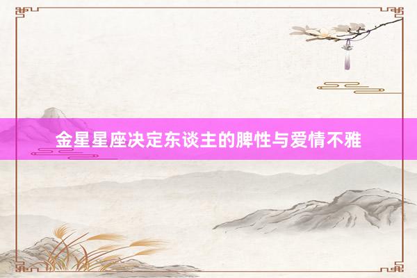 金星星座决定东谈主的脾性与爱情不雅