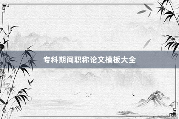 专科期间职称论文模板大全