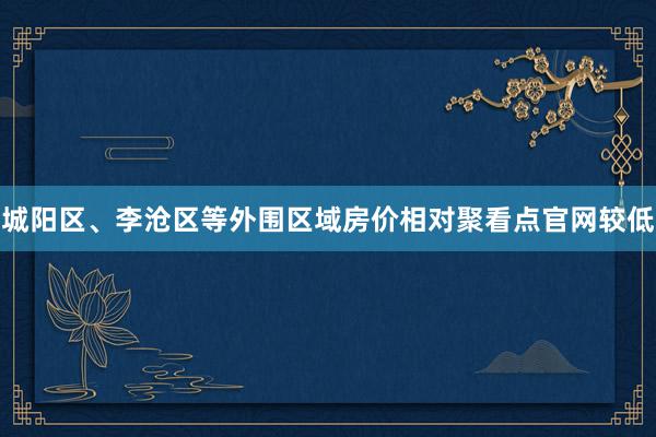 城阳区、李沧区等外围区域房价相对聚看点官网较低